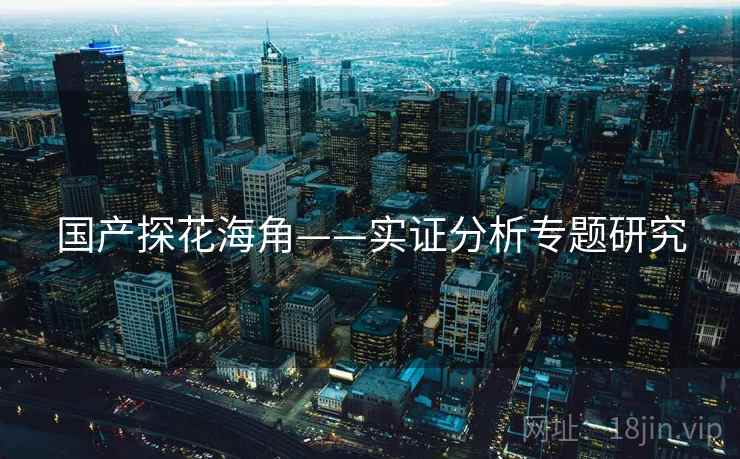国产探花海角——实证分析专题研究 国产探花海角——实证分析专题研究