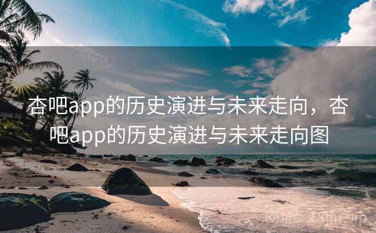 杏吧app的历史演进与未来走向，杏吧app的历史演进与未来走向图