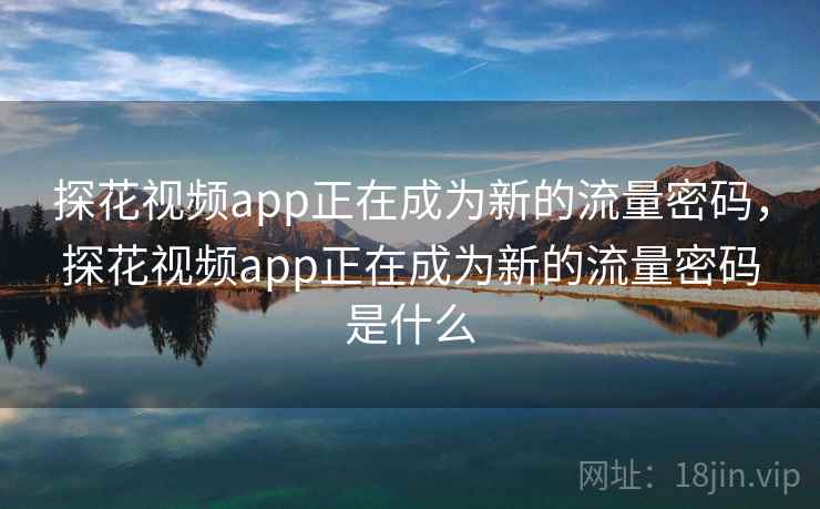 探花视频app正在成为新的流量密码,探花视频app正在成为新的流量密码是什么 探花视频app正在成为新的流量密码,探花视频app正在成为新的流量密码是什么