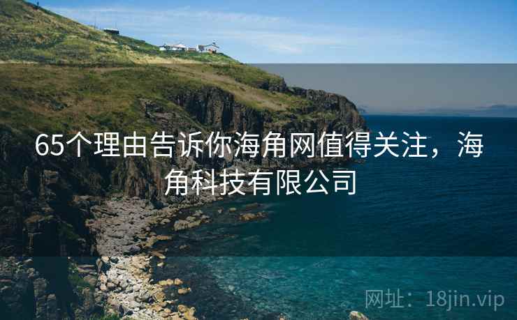 65个理由告诉你海角网值得关注，海角科技有限公司
