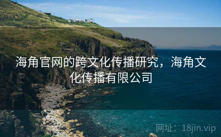 海角官网的跨文化传播研究，海角文化传播有限公司
