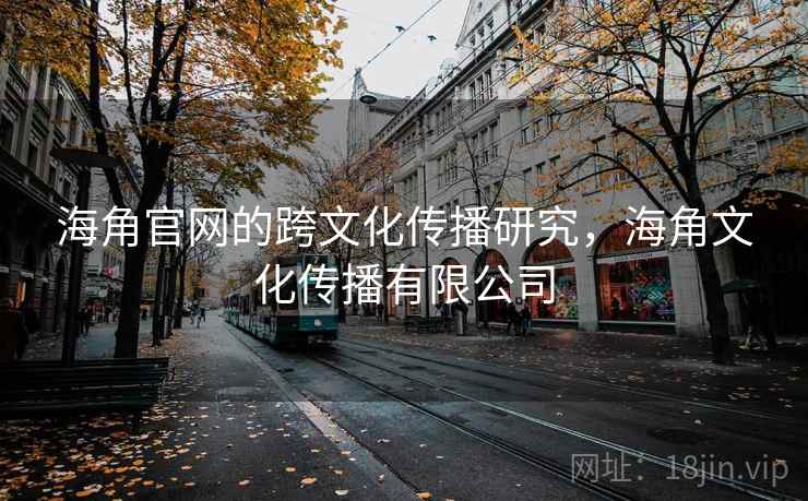 海角官网的跨文化传播研究，海角文化传播有限公司