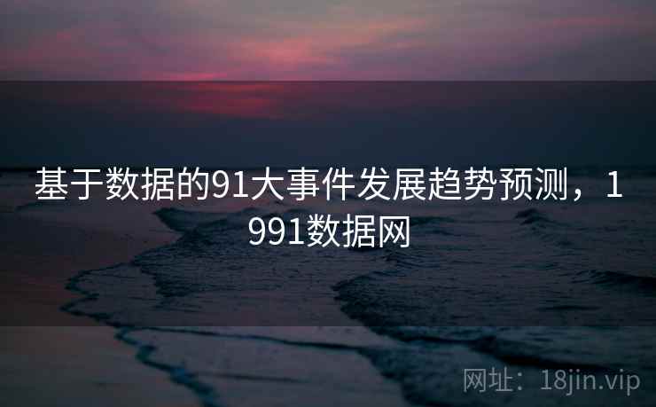 基于数据的91大事件发展趋势预测，1991数据网