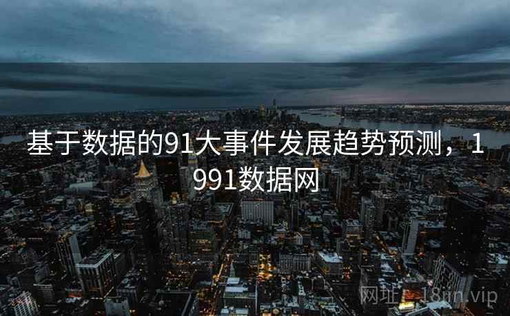 基于数据的91大事件发展趋势预测，1991数据网