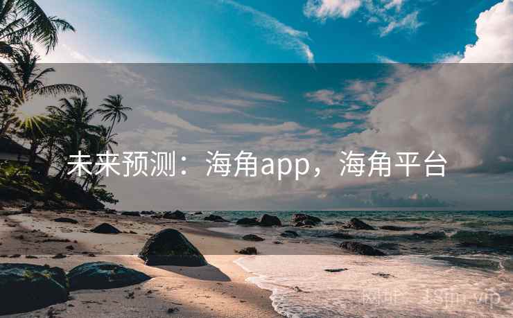 未来预测：海角app，海角平台