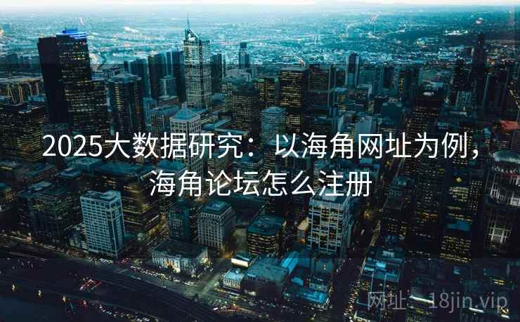 2025大数据研究：以海角网址为例，海角论坛怎么注册