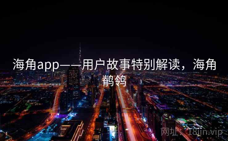 海角app——用户故事特别解读,海角鹡鸰 海角app——用户故事特别解读,海角鹡鸰