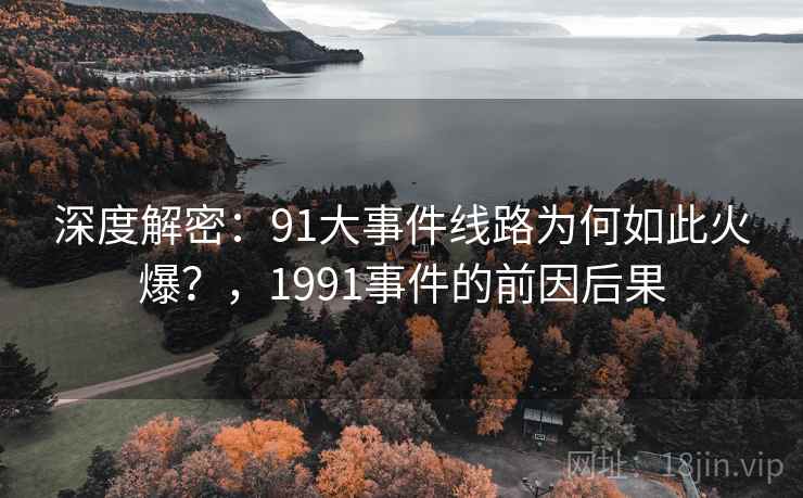 深度解密：91大事件线路为何如此火爆？，1991事件的前因后果