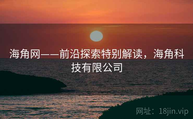 海角网——前沿探索特别解读，海角科技有限公司