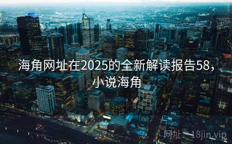 海角网址在2025的全新解读报告58,小说海角 海角网址在2025的全新解读报告58,小说海角