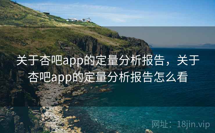 关于杏吧app的定量分析报告，关于杏吧app的定量分析报告怎么看