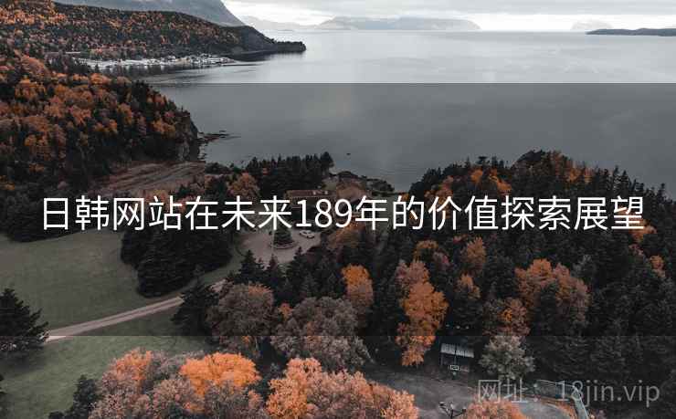 日韩网站在未来189年的价值探索展望
