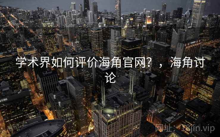 学术界如何评价海角官网？，海角讨论
