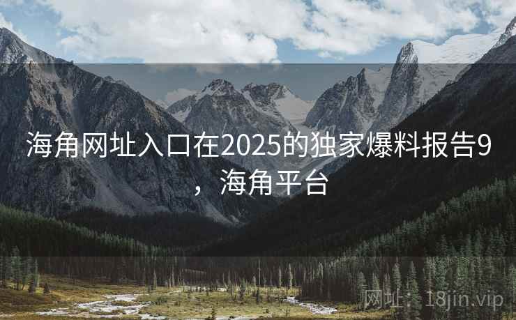 海角网址入口在2025的独家爆料报告9，海角平台