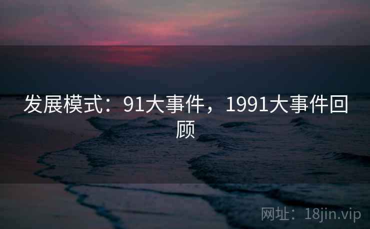 发展模式：91大事件，1991大事件回顾