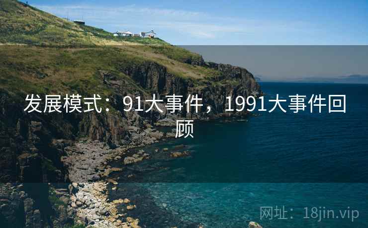 发展模式：91大事件，1991大事件回顾