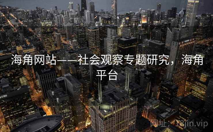 海角网站——社会观察专题研究,海角平台 海角网站——社会观察专题研究,海角平台