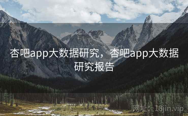 杏吧app大数据研究，杏吧app大数据研究报告