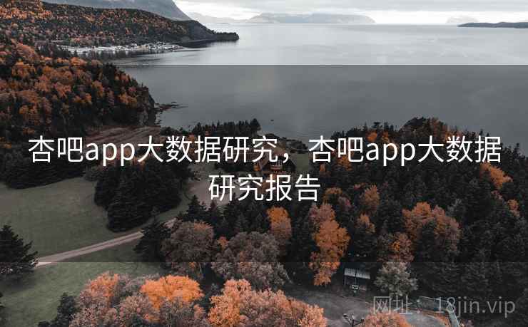 杏吧app大数据研究，杏吧app大数据研究报告