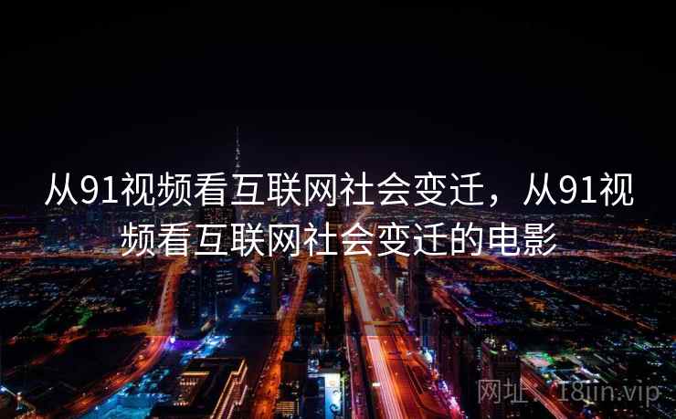 从91视频看互联网社会变迁，从91视频看互联网社会变迁的电影