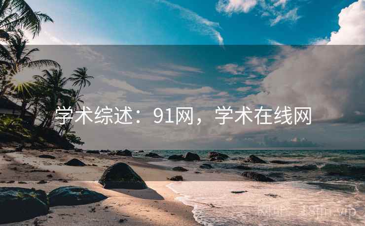 学术综述：91网，学术在线网