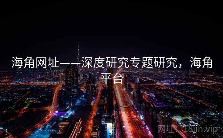 海角网址——深度研究专题研究，海角平台