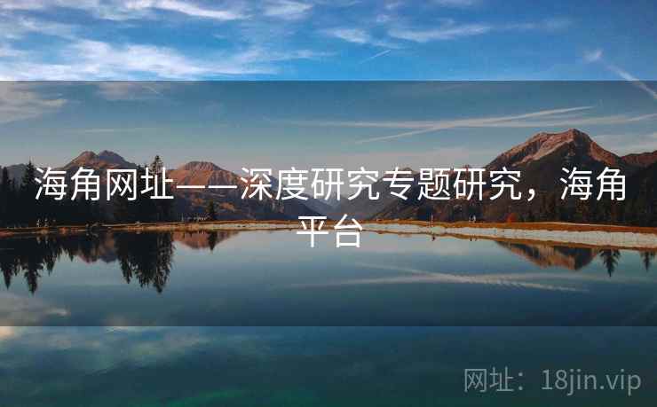 海角网址——深度研究专题研究，海角平台