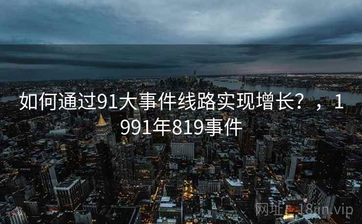 如何通过91大事件线路实现增长？，1991年819事件