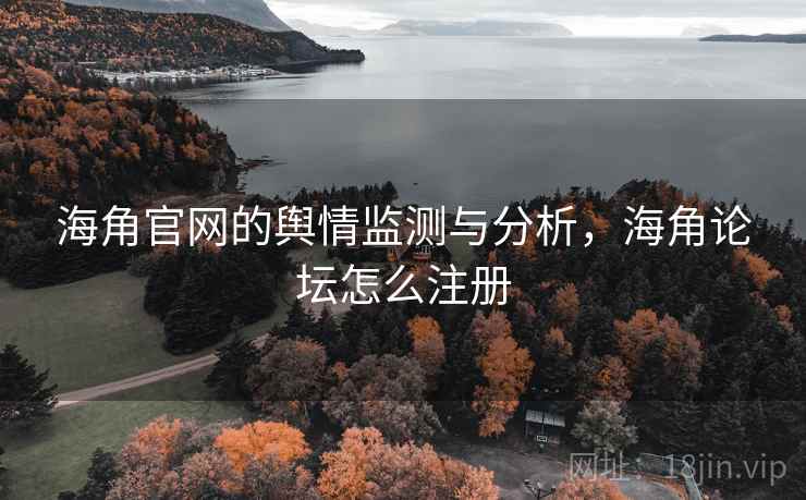 海角官网的舆情监测与分析，海角论坛怎么注册
