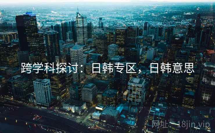 跨学科探讨：日韩专区，日韩意思