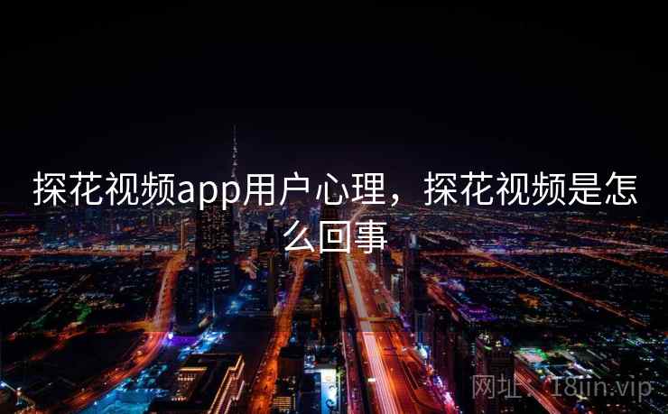 探花视频app用户心理，探花视频是怎么回事
