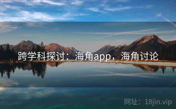 跨学科探讨：海角app，海角讨论