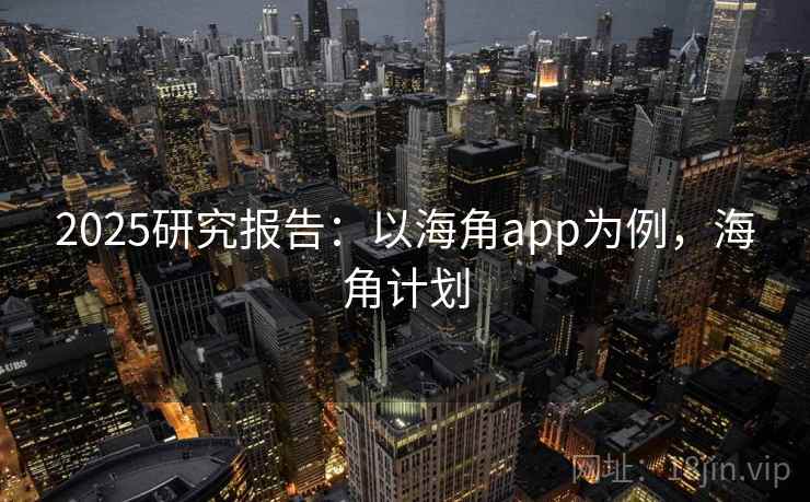 2025研究报告:以海角app为例,海角计划 2025研究报告:以海角app为例,海角计划